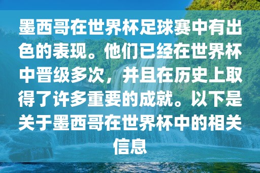 墨西哥在世界杯足球赛中有出色的表现。他们已经在世界杯中晋级多次，并且在历史上取得了许多重要的成就。以下是关于墨西哥在世界杯中的相关信息