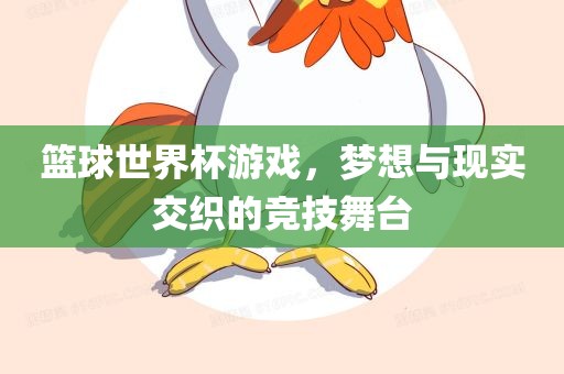 篮球世界杯游戏，梦想与现实交织的竞技舞台
