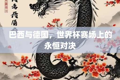 巴西与德国，世界杯赛场上的永恒对决