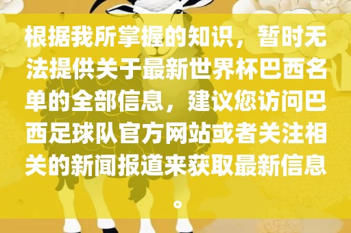 根据我所掌握的知识，暂时无法提供关于最新世界杯巴西名单的全部信息，建议您访问巴西足球队官方网站或者关注相关的新闻报道来获取最新信息。
