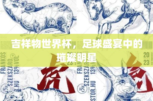 吉祥物世界杯，足球盛宴中的璀璨明星