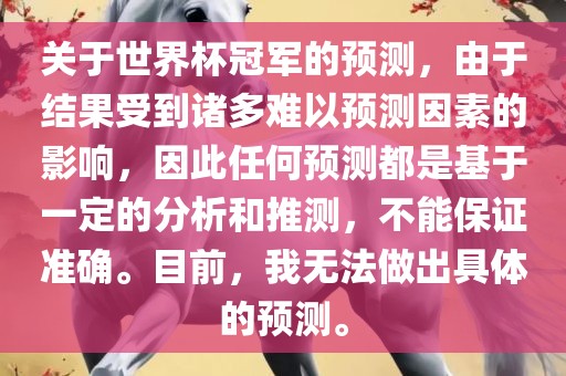 关于世界杯冠军的预测，由于结果受到诸多难以预测因素的影响，因此任何预测都是基于一定的分析和推测，不能保证准确。目前，我无法做出具体的预测。眉山市正发家政服务有限公司