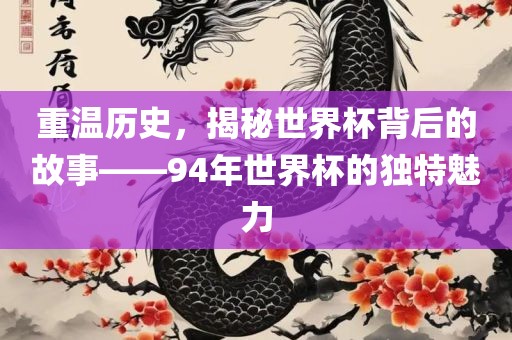 重温历史，揭秘世界杯背后的故事——94年世界杯的独特魅力