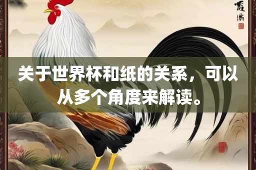 关于世界杯和纸的关系，可以从多个角度来解读。