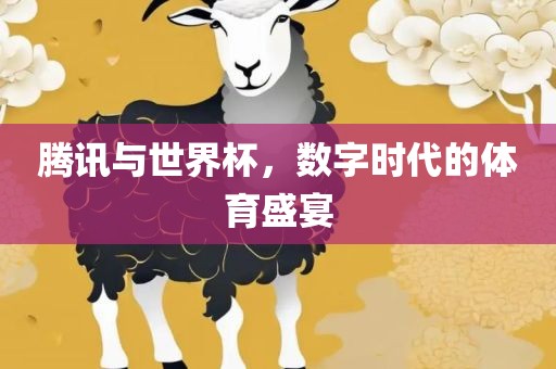 腾讯与世界杯，数字时代的体育盛宴