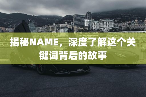 揭秘NAME，深度了解这个关键词背后的故事