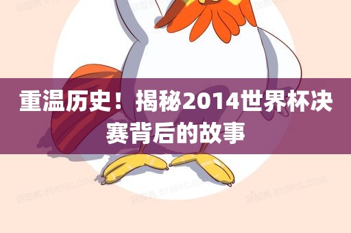 重温历史！揭秘2014世界杯决赛背后的故事
