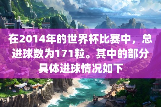 在2014年的世界杯比赛中，总进球数为171粒。其中的部分具体进球情况如下