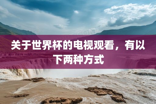 关于世界杯的电视观看，有以下两种方式