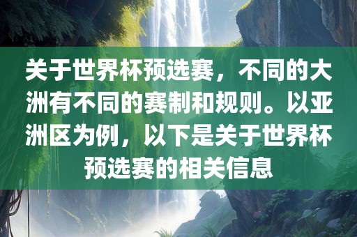 关于世界杯预选赛，不同的大洲有不同的赛制和规则。以亚洲区为例，以下是关于世界杯预选赛的相关信息