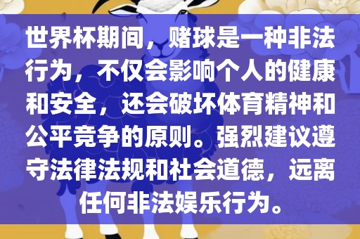 世界杯期间，赌球是一种非法行为，不仅会影响个人的健康和安全，还会破坏体育精神和公平竞争的原则。强烈建议遵守法律法规和社会道德，远离任何非法娱乐行为。