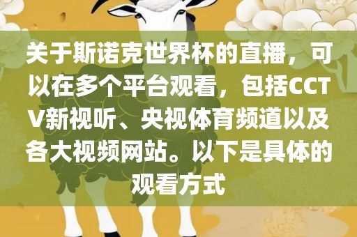关于斯诺克世界杯的直播，可以在多个平台观看，包括CCTV新视听、央视体育频道以及各大视频网站。以下是具体的观看方式