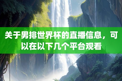 关于男排世界杯的直播信息，可以在以下几个平台观看