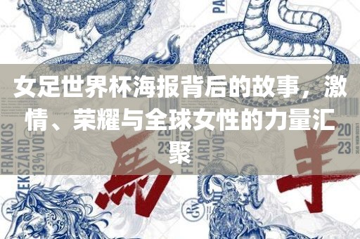 女足世界杯海报背后的故事，激情、荣耀与全球女性的力量汇聚