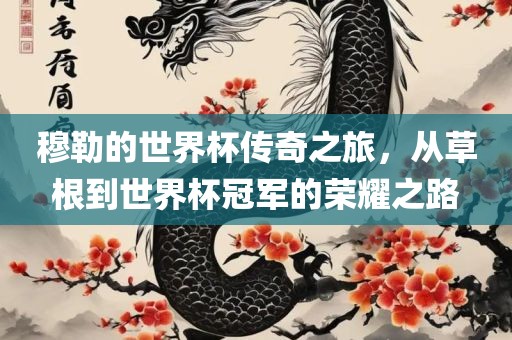 穆勒的世界杯传奇之旅，从草根到世界杯冠军的荣耀之路