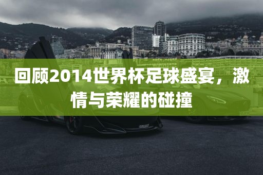 回顾2014世界杯足球盛宴，激情与荣耀的碰撞