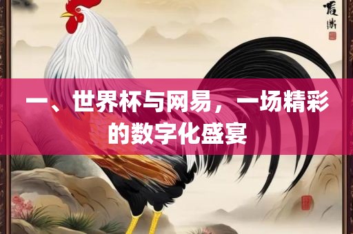 一、世界杯与网易，一场精彩的数字化盛宴