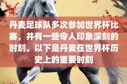 丹麦足球队多次参加世界杯比赛，并有一些令人印象深刻的时刻。以下是丹麦在世界杯历史上的重要时刻