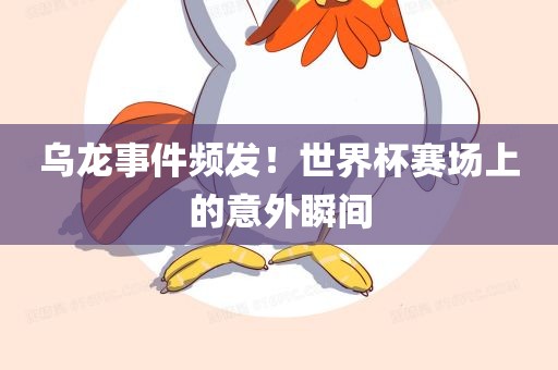 乌龙事件频发！世界杯赛场上的意外瞬间