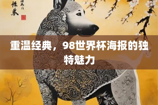 重温经典，98世界杯海报的独特魅力