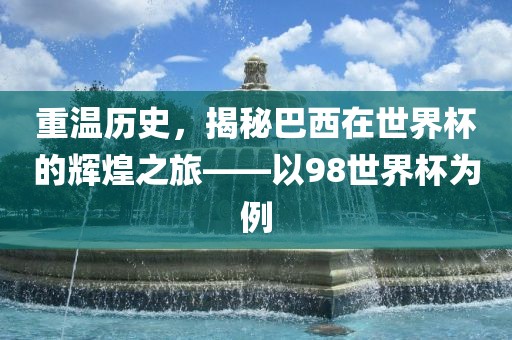 重温历史，揭秘巴西在世界杯的辉煌之旅——以98世界杯为例