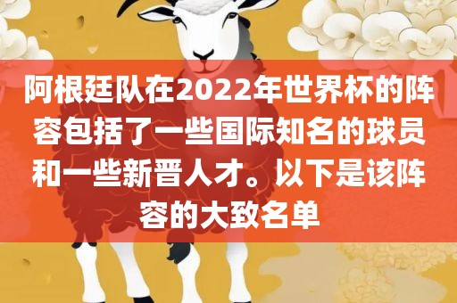 阿根廷队在2022年世界杯的阵容包括了一些国际知名的球员和一些新晋人才。以下是该阵容的大致名单