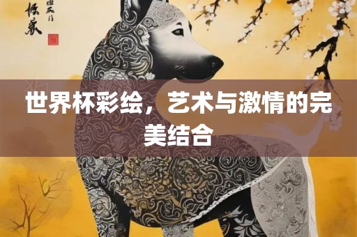 世界杯彩绘，艺术与激情的完美结合