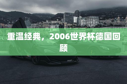 重温经典，2006世界杯德国回顾