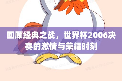 回顾经典之战，世界杯2006决赛的激情与荣耀时刻