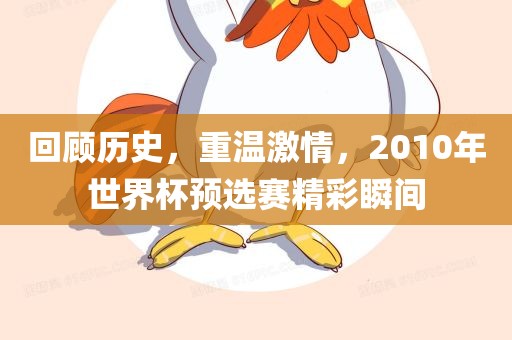 回顾历史，重温激情，2010年世界杯预选赛精彩瞬间
