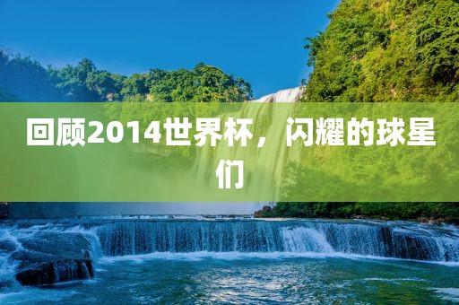 回顾2014世界杯，闪耀的球星们