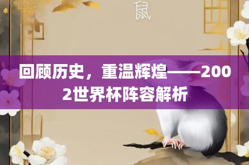 回顾历史，重温辉煌——2002世界杯阵容解析