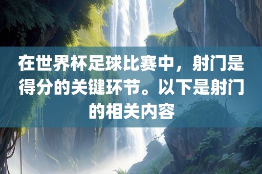 在世界杯足球比赛中，射门是得分的关键环节。以下是射门的相关内容