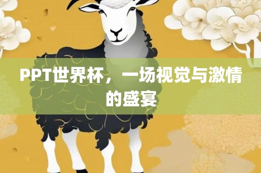PPT世界杯，一场视觉与激情的盛宴
