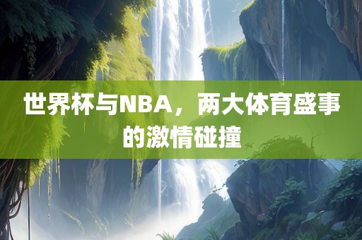 世界杯与NBA，两大体育盛事的激情碰撞