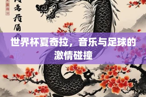 世界杯夏奇拉，音乐与足球的激情碰撞