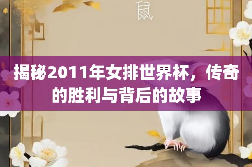 揭秘2011年女排世界杯，传奇的胜利与背后的故事
