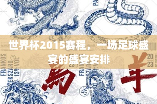 世界杯2015赛程，一场足球盛宴的盛宴安排眉山市正发家政服务有限公司