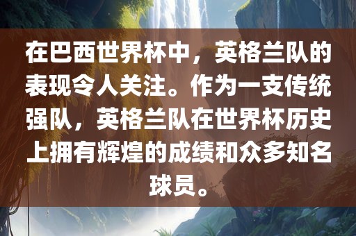 在巴西世界杯中，英格兰队的表现令人关注。作为一支传统强队，英格兰队在世界杯历史上拥有辉煌的成绩和众多知名球员。