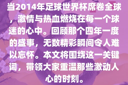 当2014年足球世界杯席卷全球，激情与热血燃烧在每一个球迷的心中。回顾那个四年一度的盛事，无数精彩瞬间令人难以忘怀。本文将围绕这一关键词，带领大家重温那些激动人心的时刻。