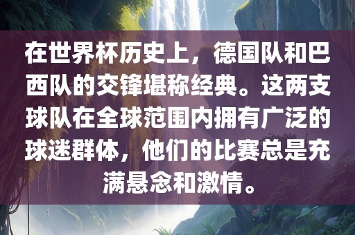 在世界杯历史上，德国队和巴西队的交锋堪称经典。这两支球队在全球范围内拥有广泛的球迷群体，他们的比赛总是充满悬念和激情。
