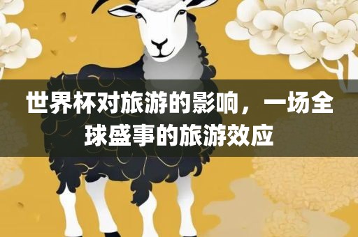 世界杯对旅游的影响，一场全球盛事的旅游效应