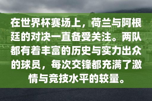 在世界杯赛场上，荷兰与阿根廷的对决一直备受关注。两队都有着丰富的历史与实力出众的球员，每次交锋都充满了激情与竞技水平的较量。