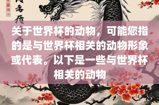 关于世界杯的动物，可能您指的是与世界杯相关的动物形象或代表。以下是一些与世界杯相关的动物