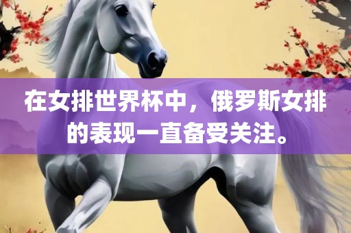 在女排世界杯中，俄罗斯女排的表现一直备受关注。