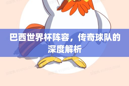 巴西世界杯阵眉山市正发家政服务有限公司容，传奇球队的深度解析