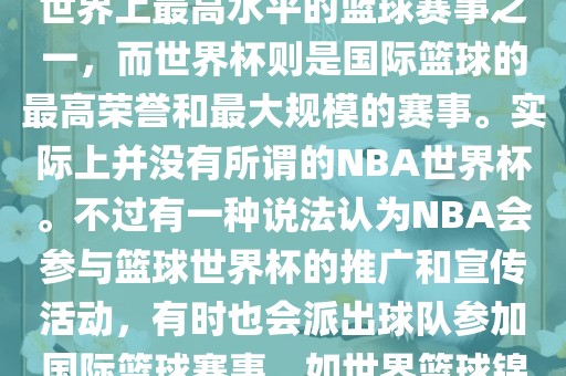 NBA（美国职业篮球联赛）是世界上最高水平的篮球赛事之一，而世界杯则是国际篮球的最高荣誉和最大规模的赛事。实际上并没有所谓的NBA世界杯。不过有一种说法认为NBA会参与篮球世界杯的推广和宣传活动，有时也会派出球队参加国际篮球赛事，如世界篮球锦标赛等。眉山市正发家政服务有限公司
