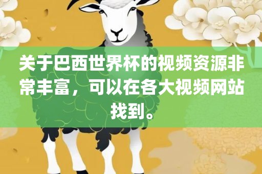 关于巴西世界杯的视频资源非常丰富，可以在各大视频网站找到。
