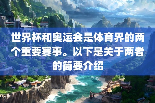 世界杯和奥运会是体育界的两个重要赛事。以下是关于两者的简要介绍