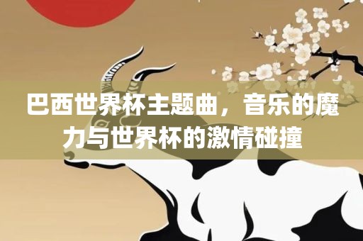巴西世界杯主题曲，音乐的魔力与世界杯的激情碰撞